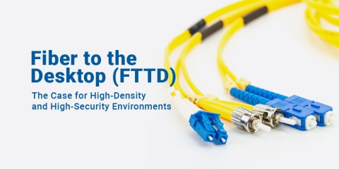 Fiber to the Desktop (FTTD): The Case for High-Density and High-Security Environments